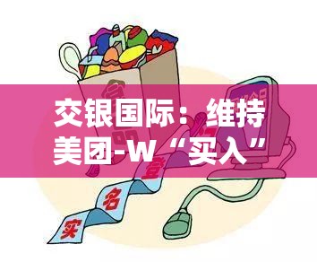 交银国际：维持美团-W“买入”评级 目标价226港元
