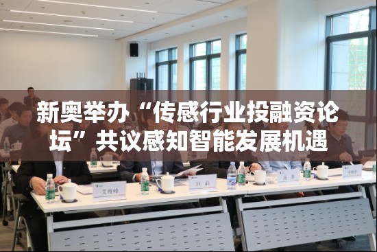 新奥举办“传感行业投融资论坛”共议感知智能发展机遇